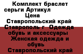  Комплект браслет серьги	 Артикул: bras_41-1	 › Цена ­ 600 - Ставропольский край, Ставрополь г. Одежда, обувь и аксессуары » Женская одежда и обувь   . Ставропольский край,Ставрополь г.